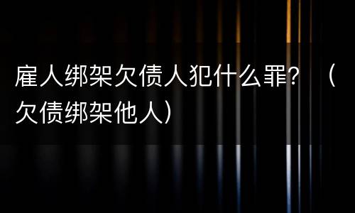 雇人绑架欠债人犯什么罪？（欠债绑架他人）
