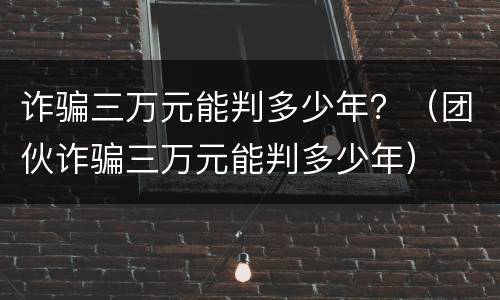 诈骗三万元能判多少年？（团伙诈骗三万元能判多少年）