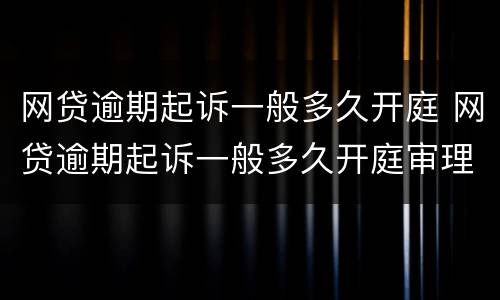 网贷逾期起诉一般多久开庭 网贷逾期起诉一般多久开庭审理