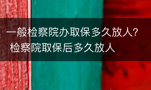 一般检察院办取保多久放人？ 检察院取保后多久放人