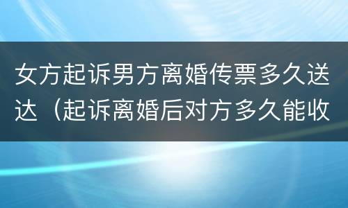 女方起诉男方离婚传票多久送达（起诉离婚后对方多久能收到传票）