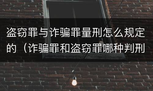 盗窃罪与诈骗罪量刑怎么规定的（诈骗罪和盗窃罪哪种判刑严重）