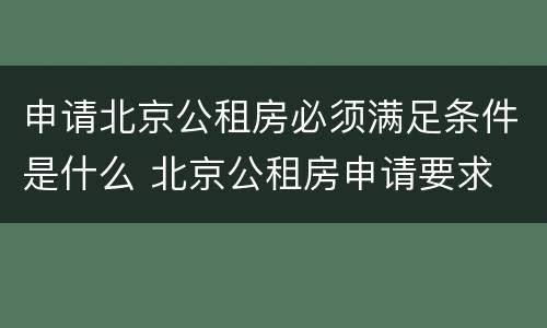 申请北京公租房必须满足条件是什么 北京公租房申请要求