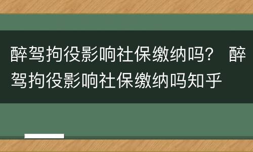 醉驾拘役影响社保缴纳吗？ 醉驾拘役影响社保缴纳吗知乎