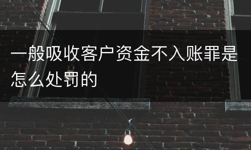 一般吸收客户资金不入账罪是怎么处罚的