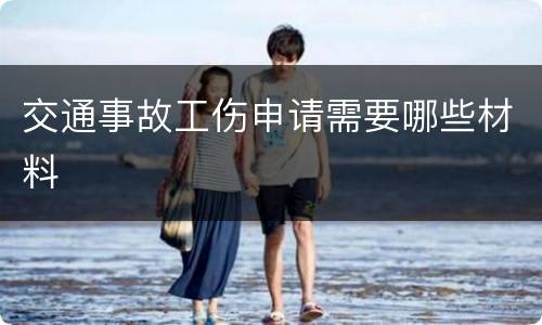 交通事故工伤申请需要哪些材料