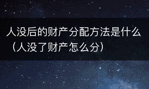 人没后的财产分配方法是什么（人没了财产怎么分）