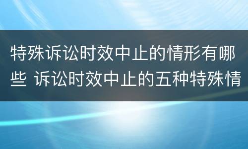 特殊诉讼时效中止的情形有哪些 诉讼时效中止的五种特殊情形