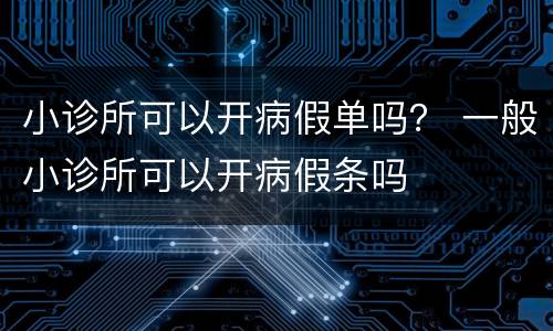 小诊所可以开病假单吗？ 一般小诊所可以开病假条吗
