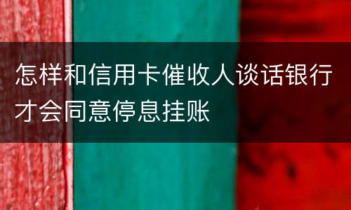 怎样和信用卡催收人谈话银行才会同意停息挂账