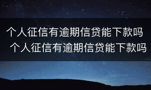 个人征信有逾期信贷能下款吗 个人征信有逾期信贷能下款吗知乎
