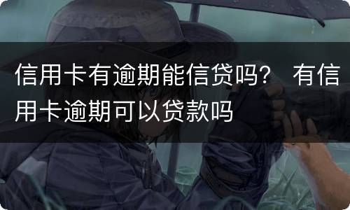 信用卡有逾期能信贷吗？ 有信用卡逾期可以贷款吗