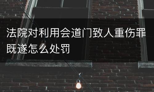 法院对利用会道门致人重伤罪既遂怎么处罚