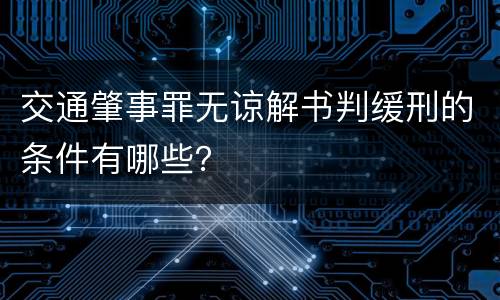 交通肇事罪无谅解书判缓刑的条件有哪些？