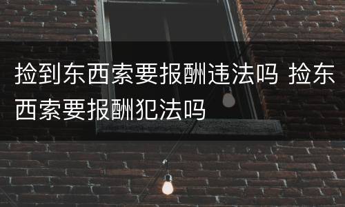 捡到东西索要报酬违法吗 捡东西索要报酬犯法吗