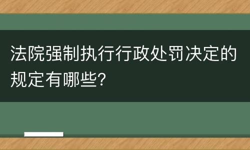 法院强制执行行政处罚决定的规定有哪些？