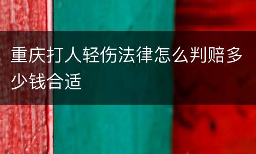 重庆打人轻伤法律怎么判赔多少钱合适