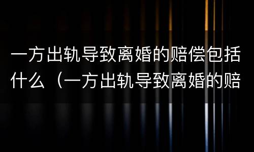 一方出轨导致离婚的赔偿包括什么（一方出轨导致离婚的赔偿包括什么项目）