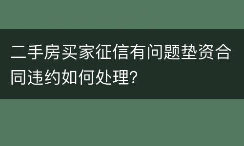 二手房买家征信有问题垫资合同违约如何处理？
