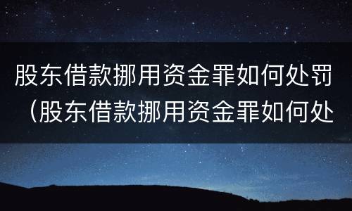 股东借款挪用资金罪如何处罚（股东借款挪用资金罪如何处罚公司）