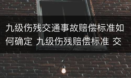 九级伤残交通事故赔偿标准如何确定 九级伤残赔偿标准 交通