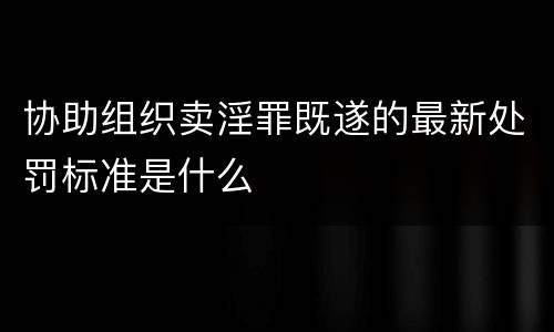 协助组织卖淫罪既遂的最新处罚标准是什么