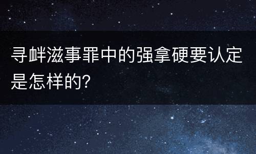 寻衅滋事罪中的强拿硬要认定是怎样的？