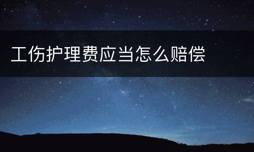 工伤护理费应当怎么赔偿
