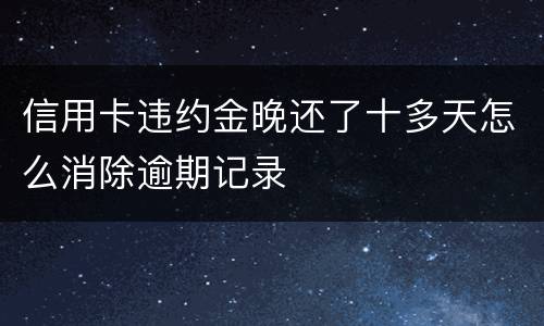 信用卡违约金晚还了十多天怎么消除逾期记录