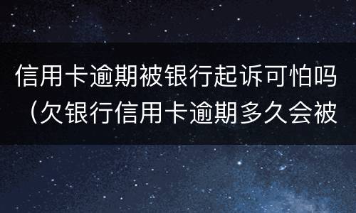 信用卡逾期被银行起诉可怕吗（欠银行信用卡逾期多久会被起诉）