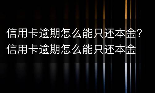 信用卡逾期怎么能只还本金? 信用卡逾期怎么能只还本金