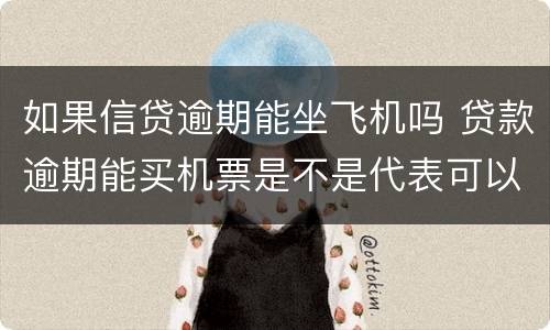 如果信贷逾期能坐飞机吗 贷款逾期能买机票是不是代表可以坐飞机