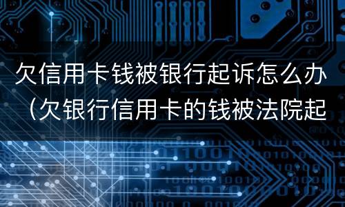 欠信用卡钱被银行起诉怎么办（欠银行信用卡的钱被法院起诉了怎么办）