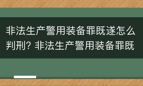 非法生产警用装备罪既遂怎么判刑? 非法生产警用装备罪既遂怎么判刑的