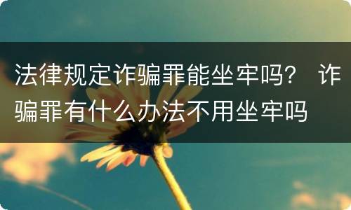法律规定诈骗罪能坐牢吗？ 诈骗罪有什么办法不用坐牢吗