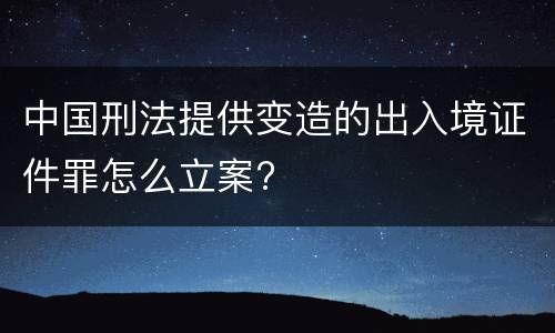 中国刑法提供变造的出入境证件罪怎么立案?