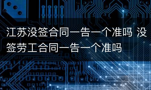 江苏没签合同一告一个准吗 没签劳工合同一告一个准吗