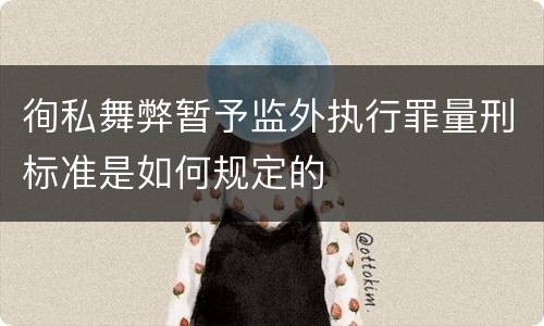 徇私舞弊暂予监外执行罪量刑标准是如何规定的