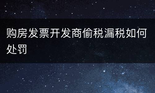 购房发票开发商偷税漏税如何处罚