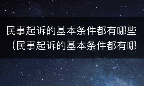 民事起诉的基本条件都有哪些（民事起诉的基本条件都有哪些内容）