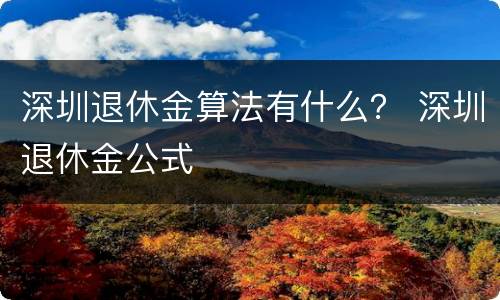 深圳退休金算法有什么？ 深圳退休金公式