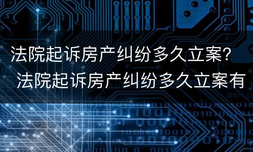 法院起诉房产纠纷多久立案？ 法院起诉房产纠纷多久立案有效