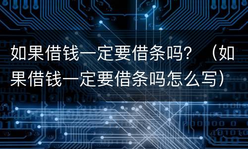 如果借钱一定要借条吗？（如果借钱一定要借条吗怎么写）