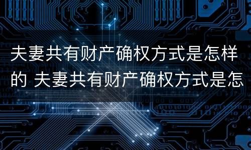 夫妻共有财产确权方式是怎样的 夫妻共有财产确权方式是怎样的法律