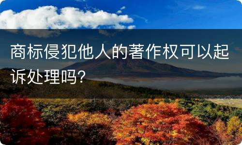 商标侵犯他人的著作权可以起诉处理吗？