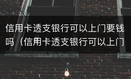信用卡透支银行可以上门要钱吗（信用卡透支银行可以上门要钱吗安全吗）
