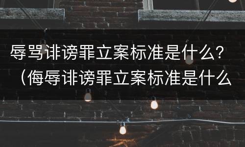 辱骂诽谤罪立案标准是什么？（侮辱诽谤罪立案标准是什么）