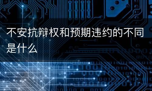 不安抗辩权和预期违约的不同是什么