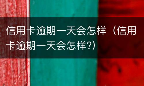 信用卡逾期一天会怎样（信用卡逾期一天会怎样?）