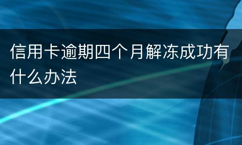 信用卡逾期四个月解冻成功有什么办法